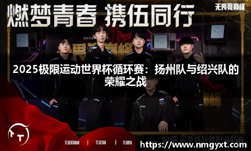 2025极限运动世界杯循环赛：扬州队与绍兴队的荣耀之战