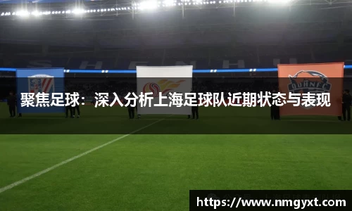 聚焦足球：深入分析上海足球队近期状态与表现