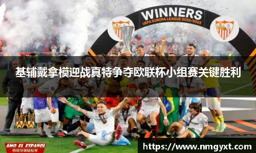 基辅戴拿模迎战真特争夺欧联杯小组赛关键胜利